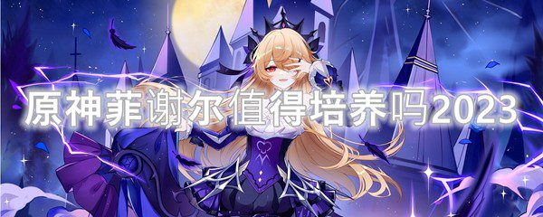 原神菲谢尔值得培养吗