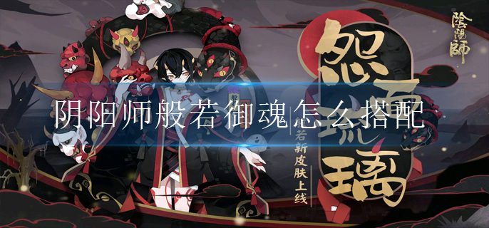 阴阳师般若御魂搭配推荐 般若御魂怎么搭配zui好