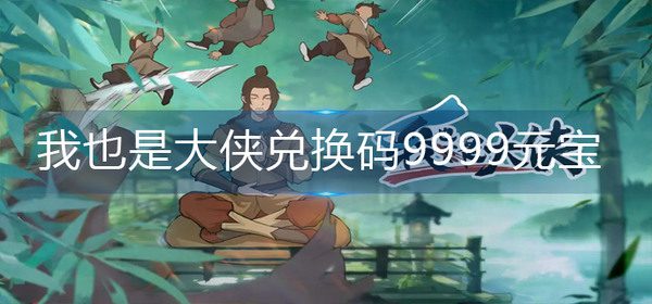 我也是大侠兑换码zui新9999元宝兑换码大全
