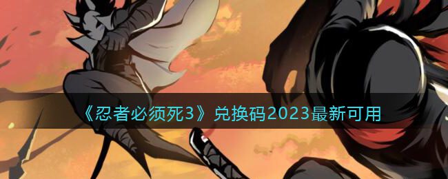 《忍者必须死3》兑换码2023zui新可用