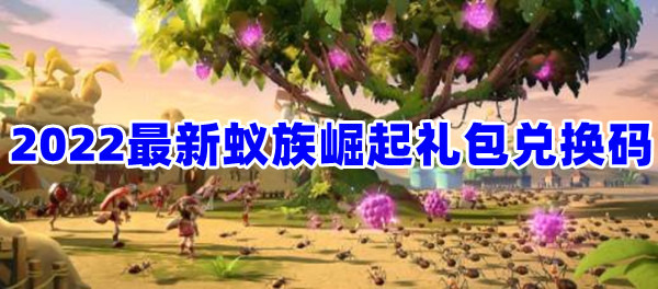 蚁族崛起兑换码2022永久有效兑换码 蚁族崛起2022zui新兑换码全新分享