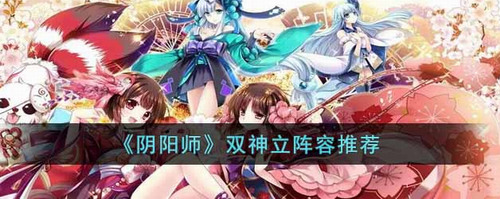 阴阳师双神立阵容推荐 (零氪)双神立阵容zui强搭配