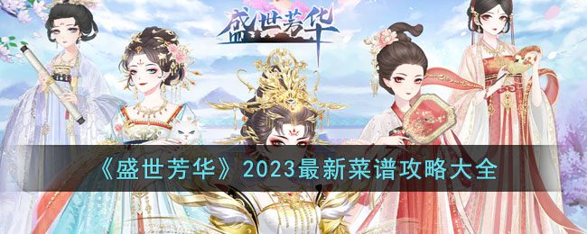 《盛世芳华》2023zui新菜谱攻略大全