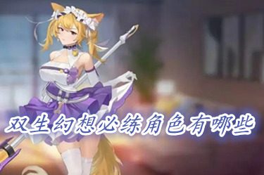 双生幻想必练角色有哪些 双生幻想角色强度排行zui新2023