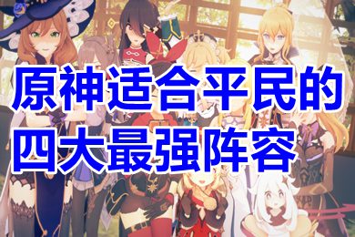 原神适合平民的四大zui强阵容 原神zui强阵容推荐2023