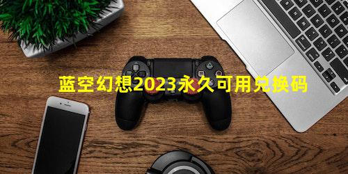 蓝空幻想2023永久可用兑换码