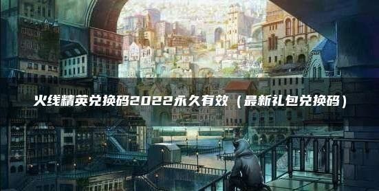 火线精英好号密码永久2022 火线精英激活码礼包武器永久缩略图
