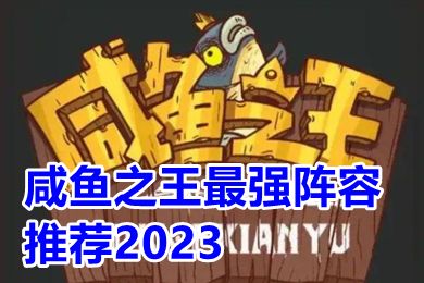 咸鱼之王zui强阵容推荐2023 咸鱼之王zui强阵容平民攻略缩略图