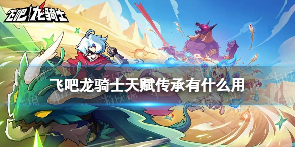 《飞吧龙骑士》天赋传承有什么用 天赋传承系统缩略图