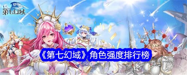 第七幻域值得培养的角色 角色强度排行榜缩略图