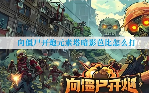 向僵尸开炮元素塔暗影芭比怎么打-暗影芭比实用打法技巧缩略图